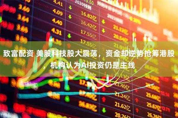 致富配资 美股科技股大震荡，资金却逆势抢筹港股，机构认为AI投资仍是主线