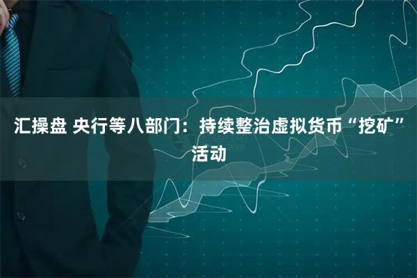 汇操盘 央行等八部门：持续整治虚拟货币“挖矿”活动