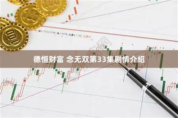 德恒财富 念无双第33集剧情介绍