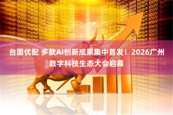台面优配 多款AI创新成果集中首发！2026广州数字科技生态大会启幕