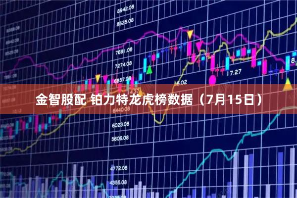 金智股配 铂力特龙虎榜数据（7月15日）
