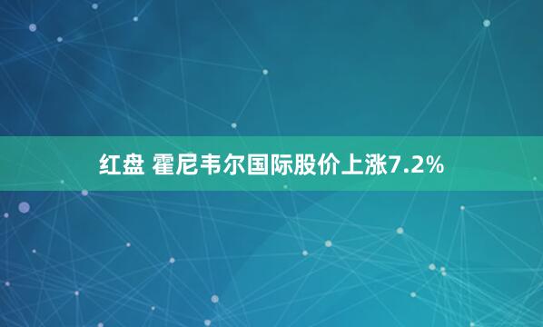 红盘 霍尼韦尔国际股价上涨7.2%