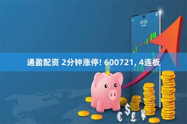 通盈配资 2分钟涨停! 600721, 4连板